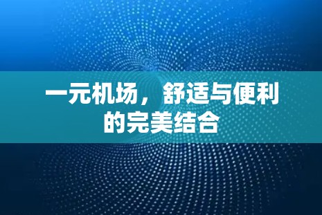 一元机场,舒适与便利的完美结合 一元机场,舒适与便利的完美结合