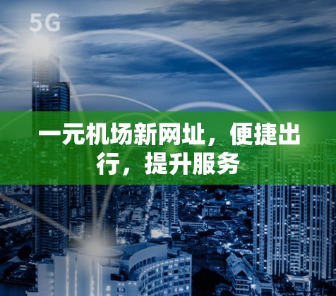 一元机场新网址，便捷出行，提升服务