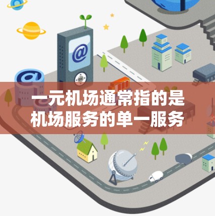 一元机场通常指的是机场服务的单一服务点,强调服务效率和便利性。以下是一元机场的相关信息 一元机场通常指的是机场服务的单一服务点,强调服务效率和便利性。以下是一元机场的相关信息