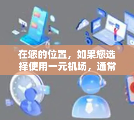 在您的位置,如果您选择使用一元机场,通常会受到以下因素的影响 在您的位置,如果您选择使用一元机场,通常会受到以下因素的影响