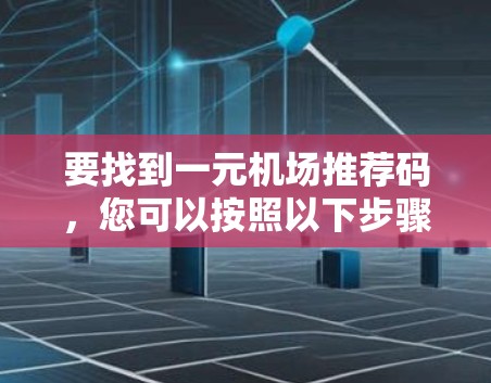 要找到一元机场推荐码,您可以按照以下步骤操作 要找到一元机场推荐码,您可以按照以下步骤操作