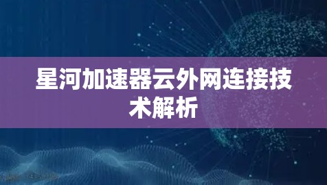 星河加速器云外网连接技术解析