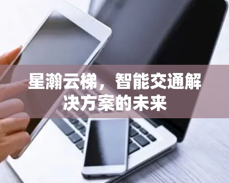 星瀚云梯，智能交通解决方案的未来