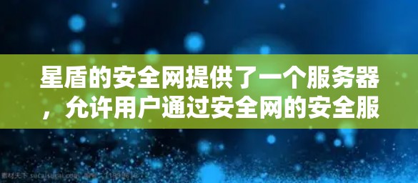星盾的安全网提供了一个服务器，允许用户通过安全网的安全服务器进行连接到外网。以下是一些步骤和信息可以帮助你使用星盾的安全网连接到外网