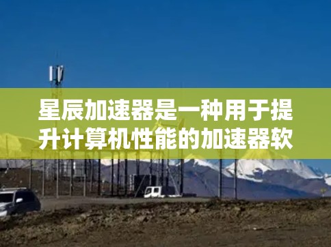 星辰加速器是一种用于提升计算机性能的加速器软件,通常用于游戏、虚拟现实(VR)娱乐、视频会议等场景。星辰加速器通过优化硬件资源分配、加速器软件的优化以及内存管理和缓存管理,来提升整体计算性能 星辰加速器是一种用于提升计算机性能的加速器软件,通常用于游戏、虚拟现实(VR)娱乐、视频会议等场景。星辰加速器通过优化硬件资源分配、加速器软件的优化以及内存管理和缓存管理,来提升整体计算性能