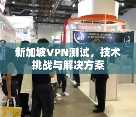 新加坡VPN测试，技术挑战与解决方案