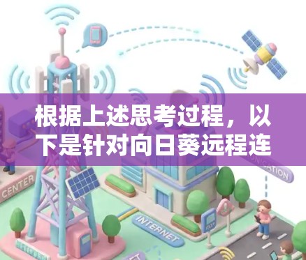 根据上述思考过程，以下是针对向日葵远程连接工具出现连接问题的详细解决方案