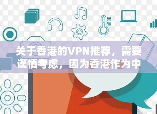 关于香港的VPN推荐,需要谨慎考虑,因为香港作为中国的特别行政区,其网络环境和法律可能会对VPN服务产生一定的限制。以下是一些可能的建议,帮助你更好地了解香港的网络环境和选择合适的VPN服务 关于香港的VPN推荐,需要谨慎考虑,因为香港作为中国的特别行政区,其网络环境和法律可能会对VPN服务产生一定的限制。以下是一些可能的建议,帮助你更好地了解香港的网络环境和选择合适的VPN服务