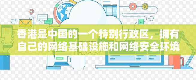 香港是中国的一个特别行政区，拥有自己的网络基础设施和网络安全环境。香港的互联网使用和网络安全与内地不同，因为香港的网络环境相对封闭，因此香港的VPN连接可能不如内地那样开放和自由