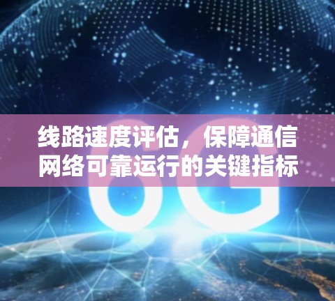 线路速度评估，保障通信网络可靠运行的关键指标