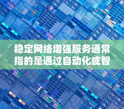 稳定网络增强服务通常指的是通过自动化或智能化的方式，提升网络的稳定性和性能。具体来说，它可能包括以下方面