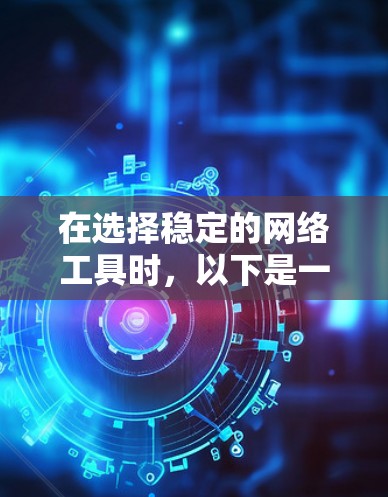 在选择稳定的网络工具时，以下是一些综合考虑的推荐和使用场景