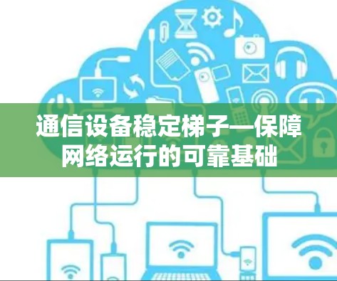 通信设备稳定梯子—保障网络运行的可靠基础