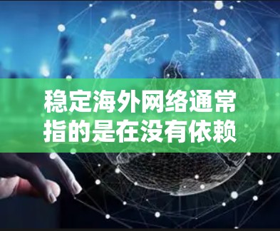 稳定海外网络通常指的是在没有依赖本地网络的情况下，确保网络的稳定性和可靠性。以下是一些可能的相关信息和建议