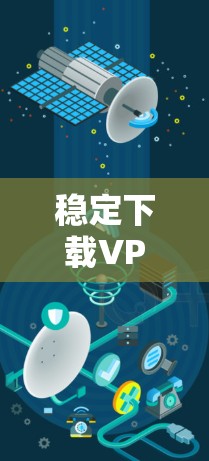 稳定下载VPN软件入口的选择需要综合考虑多个因素，包括下载速度、安全性、设备兼容性和用户操作复杂度。以下是一个结构化的推荐和总结