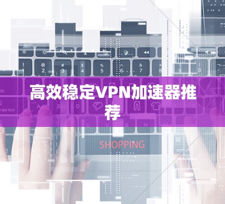 高效稳定VPN加速器推荐