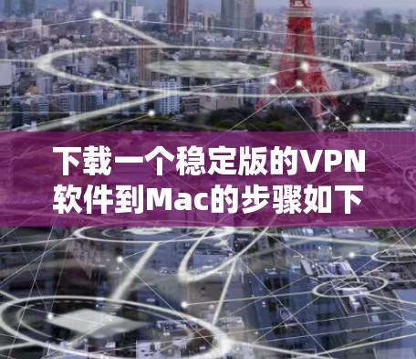 下载一个稳定版的VPN软件到Mac的步骤如下