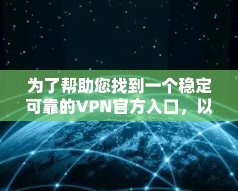 为了帮助您找到一个稳定可靠的VPN官方入口，以下是一些推荐的网站和建议