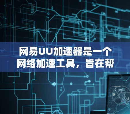 网易UU加速器是一个网络加速工具，旨在帮助用户更快地连接到互联网。在使用过程中，确保网络连接的稳定性和安全是非常重要的。以下是一些关于如何优化网易UU加速器的网络线路的建议
