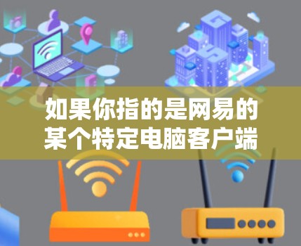 如果你指的是网易的某个特定电脑客户端，可能需要更多的上下文信息来提供准确的解释。如果你有其他具体的问题或需要帮助，请提供更多的信息