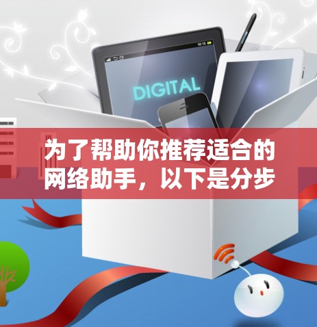 为了帮助你推荐适合的网络助手，以下是分步骤的建议