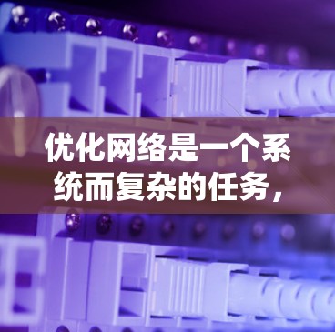 优化网络是一个系统而复杂的任务，涉及多个步骤和工具。以下是一个结构化的优化计划，帮助您系统地进行网络优化