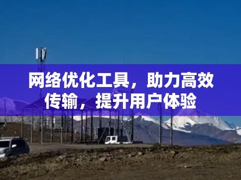 网络优化工具，助力高效传输，提升用户体验