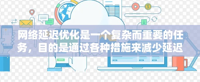 网络延迟优化是一个复杂而重要的任务，目的是通过各种措施来减少延迟，提高数据传输效率。以下是逐步优化网络延迟的方案
