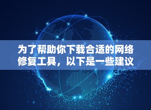 为了帮助你下载合适的网络修复工具，以下是一些建议和步骤