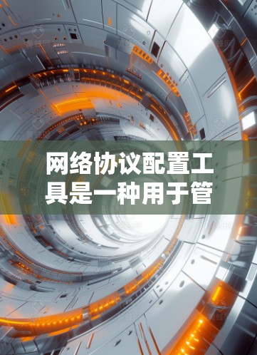 网络协议配置工具是一种用于管理、分析和配置网络协议的软件工具。以下是一些常见的网络协议配置工具及其特点 网络协议配置工具是一种用于管理、分析和配置网络协议的软件工具。以下是一些常见的网络协议配置工具及其特点