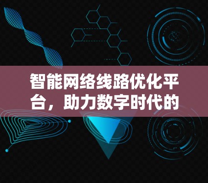 智能网络线路优化平台，助力数字时代的高效网络管理