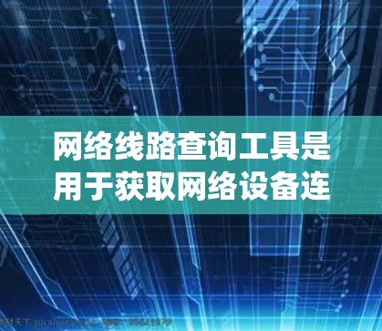 网络线路查询工具是用于获取网络设备连接到网络路径、端口信息和相关参数的工具，如OpenVPN、Nmap、L3TF和DHCP服务器。以下是对这些工具的详细说明