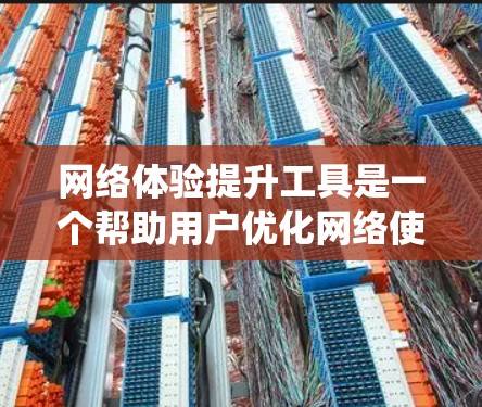 网络体验提升工具是一个帮助用户优化网络使用体验的系统，主要包括以下内容