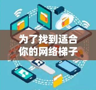 为了找到适合你的网络梯子工具,以下是一些推荐 为了找到适合你的网络梯子工具,以下是一些推荐