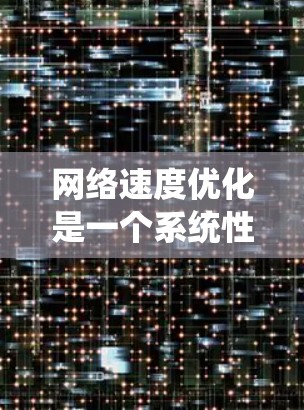 网络速度优化是一个系统性的过程，需要从基础开始逐步深入。以下是一个有条理的优化步骤指南，旨在帮助您有效提升网络速度