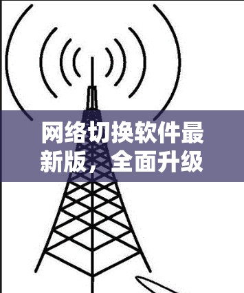 网络切换软件最新版，全面升级，高效管理网络