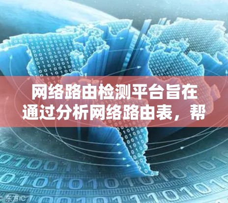 网络路由检测平台旨在通过分析网络路由表，帮助识别潜在的网络问题，如路由表问题、地址不在布线等。以下是一步步的操作指南