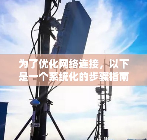 为了优化网络连接,以下是一个系统化的步骤指南 为了优化网络连接,以下是一个系统化的步骤指南