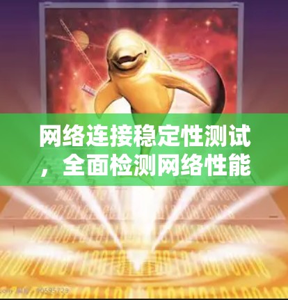网络连接稳定性测试,全面检测网络性能的关键方法 网络连接稳定性测试,全面检测网络性能的关键方法