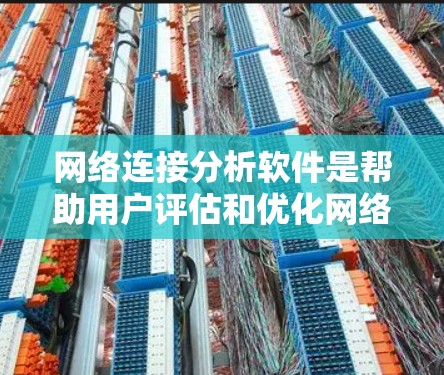 网络连接分析软件是帮助用户评估和优化网络连接性能的工具。以下是对这些工具的详细分类和推荐