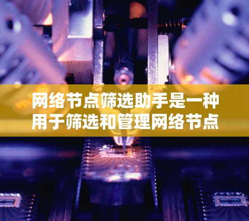 网络节点筛选助手是一种用于筛选和管理网络节点的工具，旨在帮助用户监控和优化网络设备。以下是详细的分析和建议
