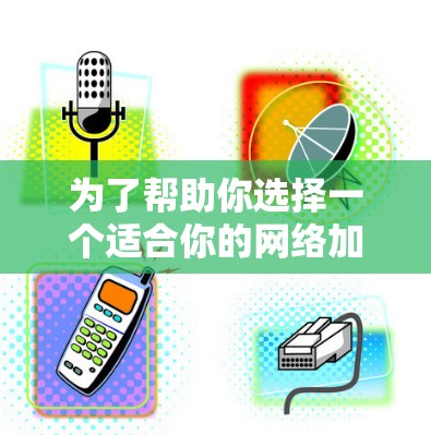 为了帮助你选择一个适合你的网络加速助手,以下是一些建议和推荐 为了帮助你选择一个适合你的网络加速助手,以下是一些建议和推荐