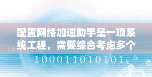 配置网络加速助手是一项系统工程,需要综合考虑多个因素以确保优化和安全。以下是详细的步骤指南 配置网络加速助手是一项系统工程,需要综合考虑多个因素以确保优化和安全。以下是详细的步骤指南