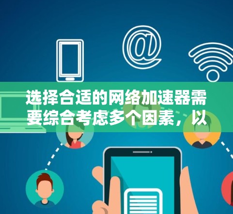 选择合适的网络加速器需要综合考虑多个因素，以下是一个结构化的指南，帮助你做出明智的选择