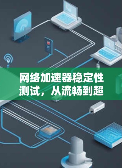 网络加速器稳定性测试，从流畅到超流畅