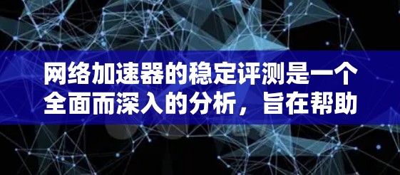 网络加速器的稳定评测是一个全面而深入的分析，旨在帮助用户了解其在稳定运行中的表现。以下是对网络加速器稳定性的详细评测