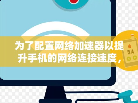 为了配置网络加速器以提升手机的网络连接速度，您可以按照以下步骤进行操作