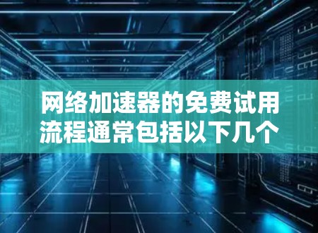 网络加速器的免费试用流程通常包括以下几个步骤