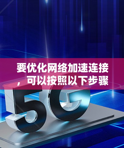 要优化网络加速连接，可以按照以下步骤进行