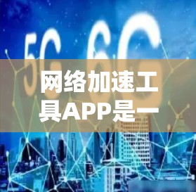 网络加速工具APP是一种帮助用户更快连接到互联网的工具，常见的有PEER和BGP